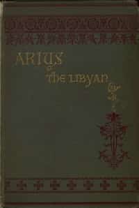 Arius the Libyan: A Romance of the Primitive Church