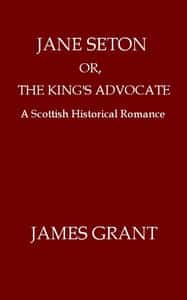 Jane Seton; or, The King's Advocate: A Scottish Historical Romance