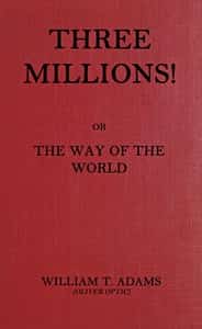 Three millions! : or, The way of the world